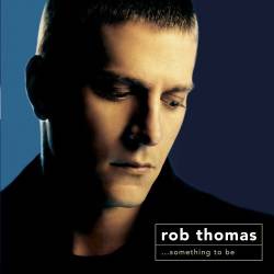Rob Thomas : ...Something to Be Rob Thomas : ...Something to Be
